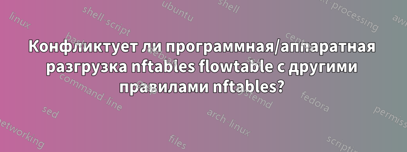 Конфликтует ли программная/аппаратная разгрузка nftables flowtable с другими правилами nftables?