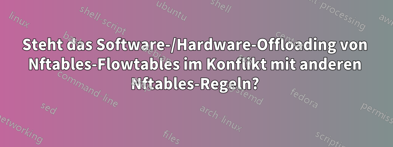 Steht das Software-/Hardware-Offloading von Nftables-Flowtables im Konflikt mit anderen Nftables-Regeln?