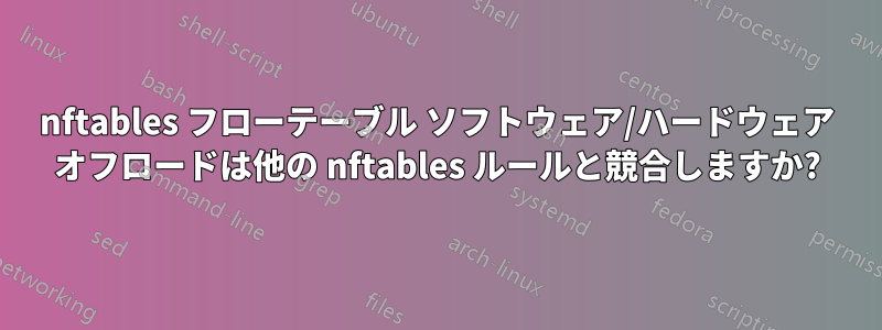 nftables フローテーブル ソフトウェア/ハードウェア オフロードは他の nftables ルールと競合しますか?