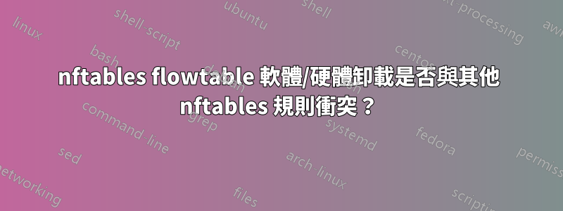 nftables flowtable 軟體/硬體卸載是否與其他 nftables 規則衝突？