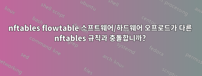 nftables flowtable 소프트웨어/하드웨어 오프로드가 다른 nftables 규칙과 충돌합니까?