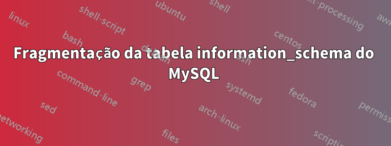 Fragmentação da tabela information_schema do MySQL