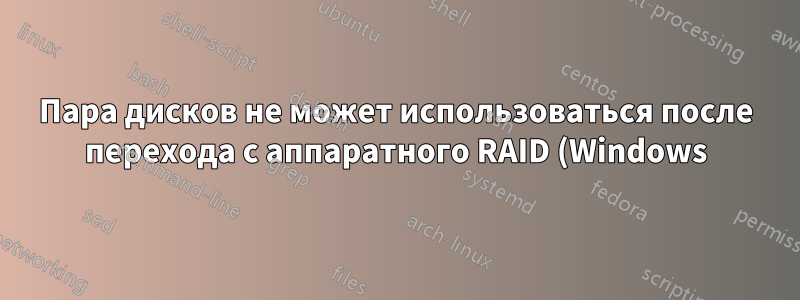 Пара дисков не может использоваться после перехода с аппаратного RAID (Windows) на программный RAID (Linux)