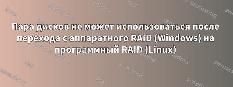 Пара дисков не может использоваться после перехода с аппаратного RAID (Windows) на программный RAID (Linux)