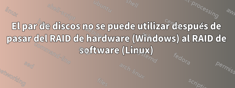 El par de discos no se puede utilizar después de pasar del RAID de hardware (Windows) al RAID de software (Linux)