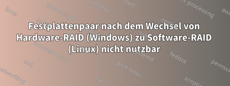 Festplattenpaar nach dem Wechsel von Hardware-RAID (Windows) zu Software-RAID (Linux) nicht nutzbar