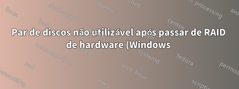Par de discos não utilizável após passar de RAID de hardware (Windows) para RAID de software (Linux)