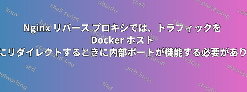 Nginx リバース プロキシでは、トラフィックを Docker ホスト マシンにリダイレクトするときに内部ポートが機能する必要があります。