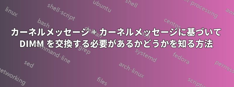 カーネルメッセージ + カーネルメッセージに基づいて DIMM を交換する必要があるかどうかを知る方法