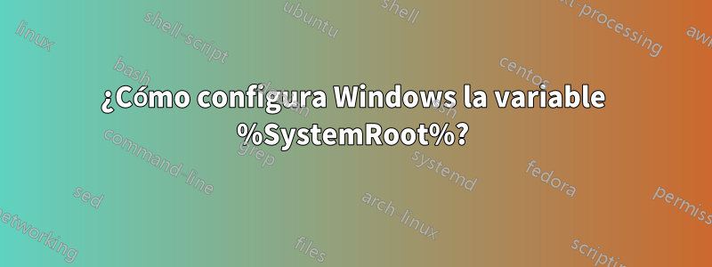 ¿Cómo configura Windows la variable %SystemRoot%?