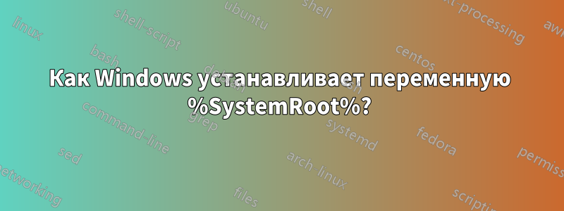 Как Windows устанавливает переменную %SystemRoot%?