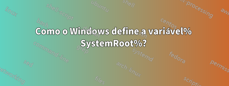 Como o Windows define a variável% SystemRoot%?