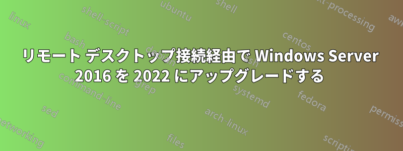 リモート デスクトップ接続経由で Wi​​ndows Server 2016 を 2022 にアップグレードする