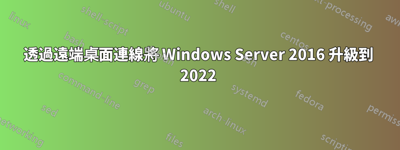 透過遠端桌面連線將 Windows Server 2016 升級到 2022