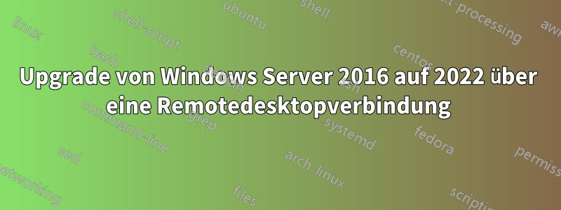 Upgrade von Windows Server 2016 auf 2022 über eine Remotedesktopverbindung