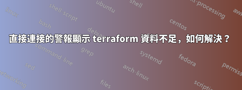 直接連接的警報顯示 terraform 資料不足，如何解決？