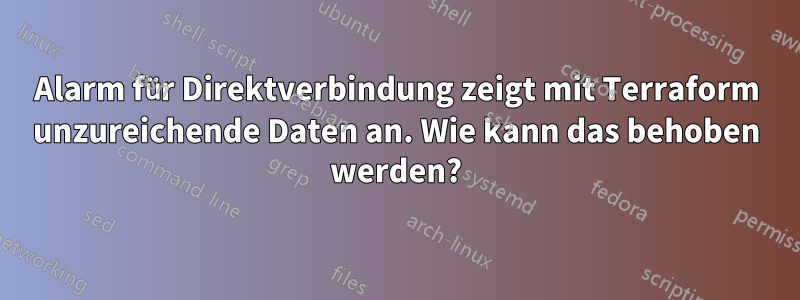 Alarm für Direktverbindung zeigt mit Terraform unzureichende Daten an. Wie kann das behoben werden?