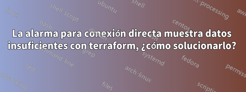 La alarma para conexión directa muestra datos insuficientes con terraform, ¿cómo solucionarlo?