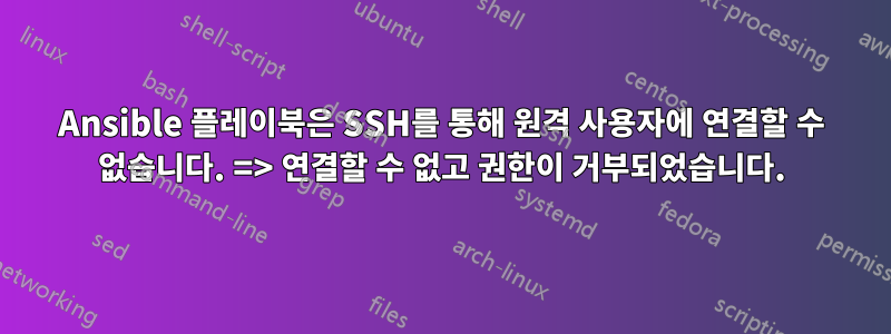 Ansible 플레이북은 SSH를 통해 원격 사용자에 연결할 수 없습니다. => 연결할 수 없고 권한이 거부되었습니다.