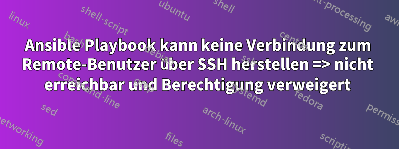 Ansible Playbook kann keine Verbindung zum Remote-Benutzer über SSH herstellen => nicht erreichbar und Berechtigung verweigert