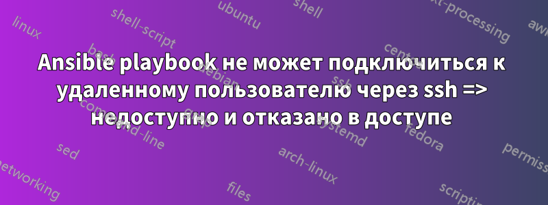 Ansible playbook не может подключиться к удаленному пользователю через ssh => недоступно и отказано в доступе