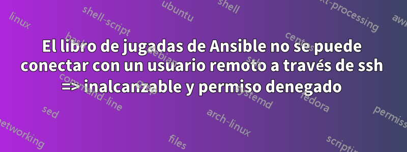 El libro de jugadas de Ansible no se puede conectar con un usuario remoto a través de ssh => inalcanzable y permiso denegado