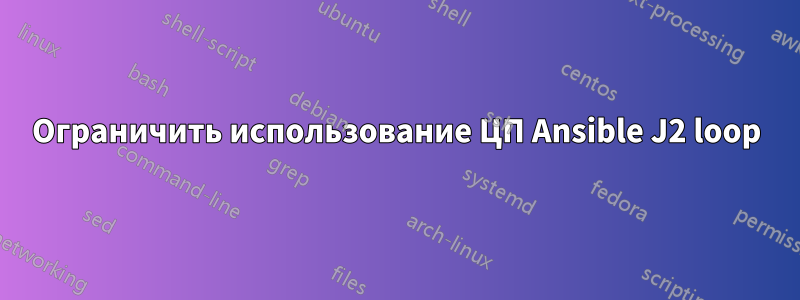 Ограничить использование ЦП Ansible J2 loop