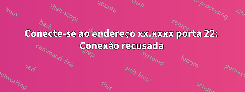 Conecte-se ao endereço xx.xxxx porta 22: Conexão recusada