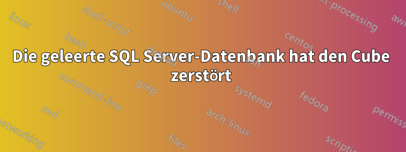 Die geleerte SQL Server-Datenbank hat den Cube zerstört