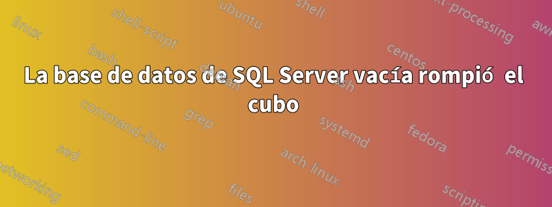 La base de datos de SQL Server vacía rompió el cubo