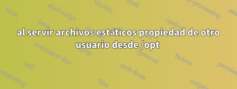 404 al servir archivos estáticos propiedad de otro usuario desde /opt