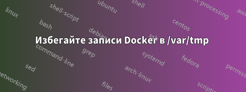 Избегайте записи Docker в /var/tmp