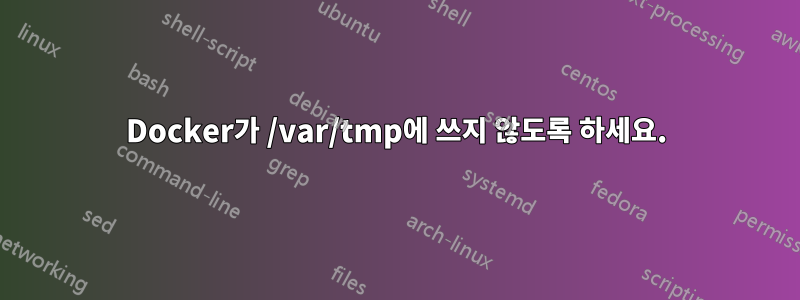 Docker가 /var/tmp에 쓰지 않도록 하세요.