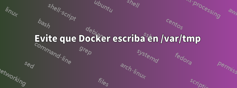 Evite que Docker escriba en /var/tmp