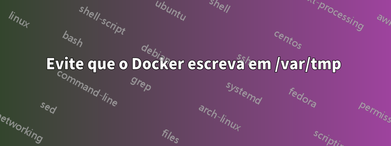 Evite que o Docker escreva em /var/tmp