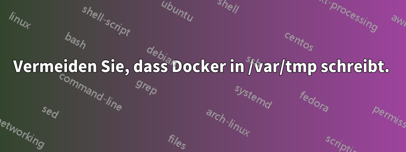 Vermeiden Sie, dass Docker in /var/tmp schreibt.