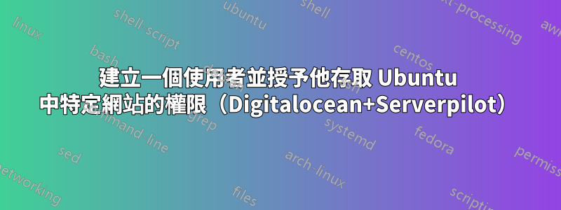 建立一個使用者並授予他存取 Ubuntu 中特定網站的權限（Digitalocean+Serverpilot）