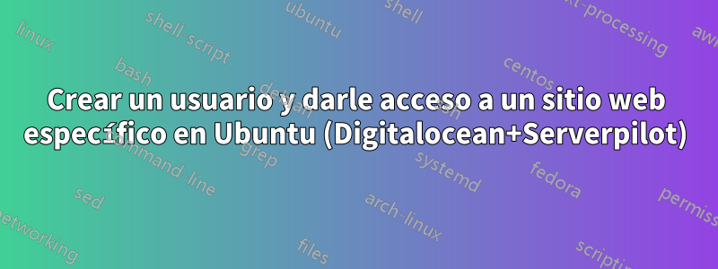 Crear un usuario y darle acceso a un sitio web específico en Ubuntu (Digitalocean+Serverpilot)