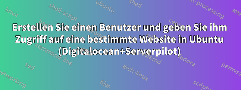 Erstellen Sie einen Benutzer und geben Sie ihm Zugriff auf eine bestimmte Website in Ubuntu (Digitalocean+Serverpilot)