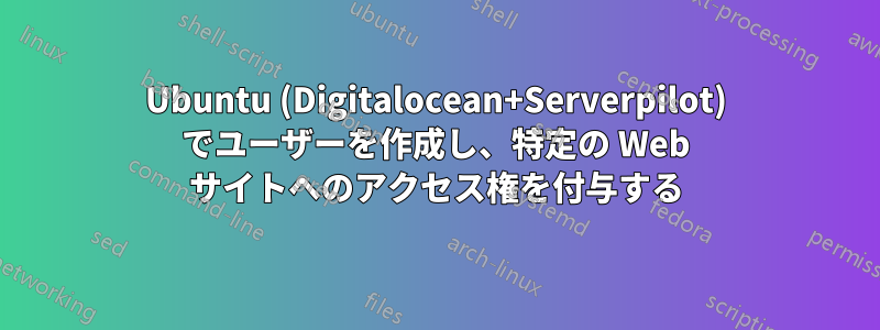 Ubuntu (Digitalocean+Serverpilot) でユーザーを作成し、特定の Web サイトへのアクセス権を付与する