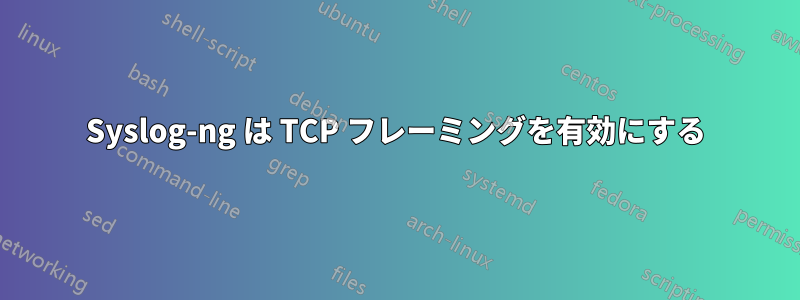 Syslog-ng は TCP フレーミングを有効にする