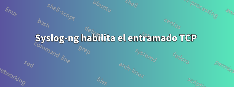 Syslog-ng habilita el entramado TCP