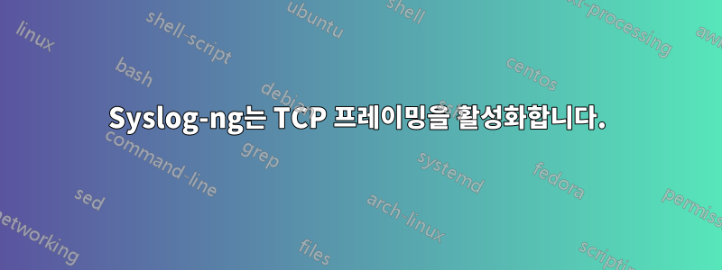 Syslog-ng는 TCP 프레이밍을 활성화합니다.