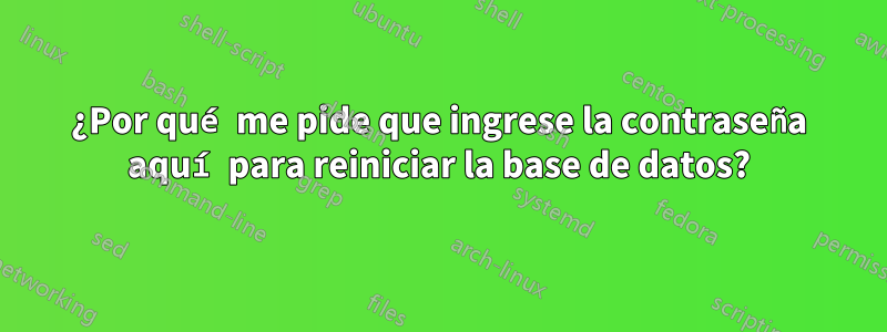 ¿Por qué me pide que ingrese la contraseña aquí para reiniciar la base de datos?