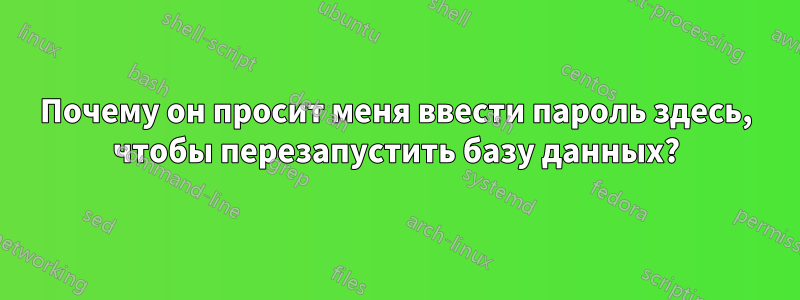 Почему он просит меня ввести пароль здесь, чтобы перезапустить базу данных?