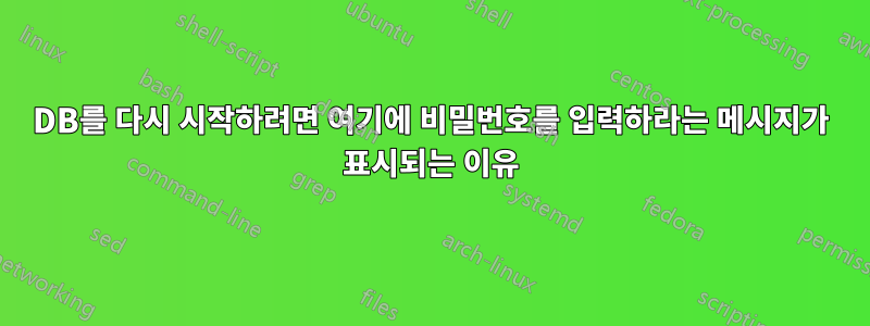 DB를 다시 시작하려면 여기에 비밀번호를 입력하라는 메시지가 표시되는 이유