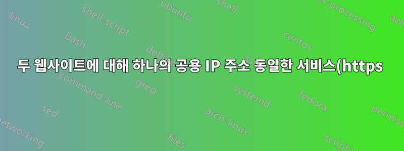 두 웹사이트에 대해 하나의 공용 IP 주소 동일한 서비스(https)가 작동 중입니다(다른 도메인 이름)