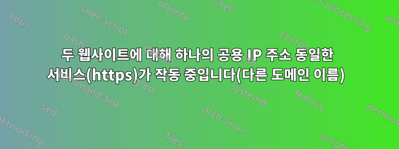 두 웹사이트에 대해 하나의 공용 IP 주소 동일한 서비스(https)가 작동 중입니다(다른 도메인 이름) 