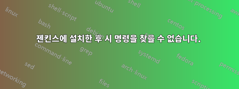 젠킨스에 설치한 후 시 명령을 찾을 수 없습니다.