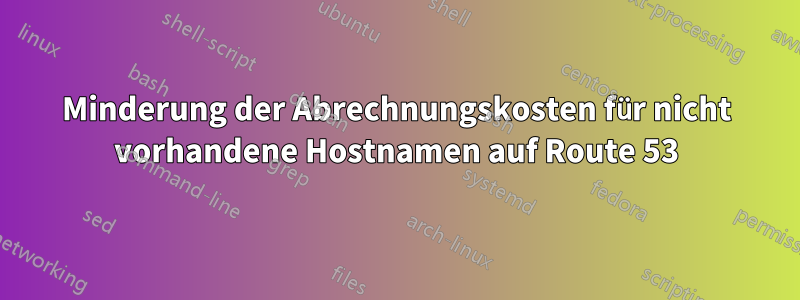 Minderung der Abrechnungskosten für nicht vorhandene Hostnamen auf Route 53